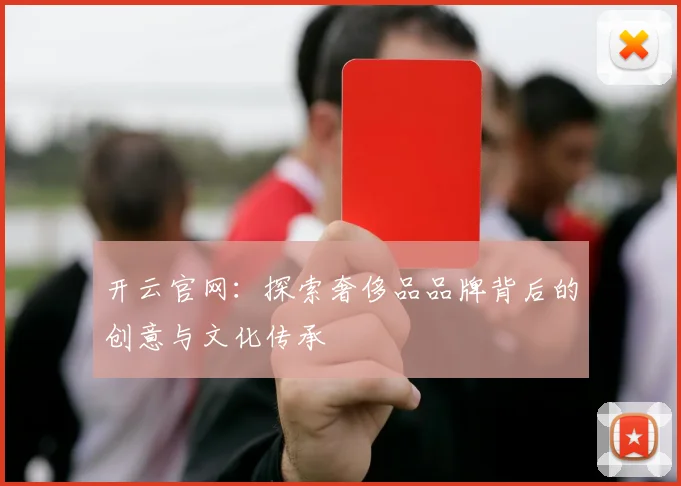 开云官网：探索奢侈品品牌背后的创意与文化传承