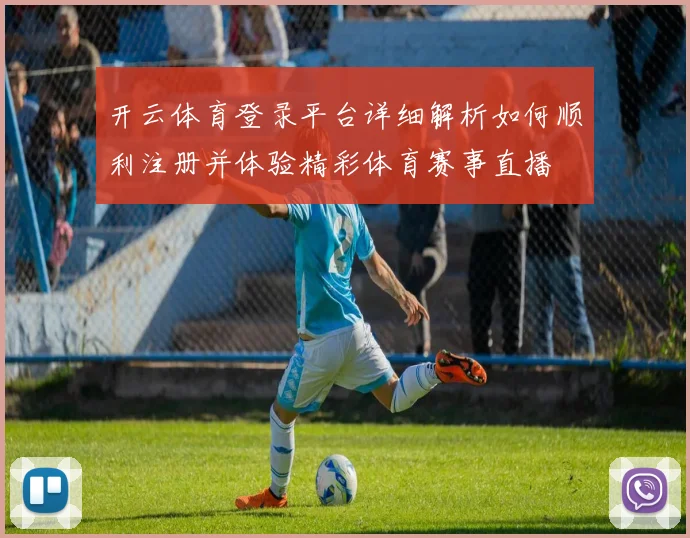 开云体育登录平台详细解析如何顺利注册并体验精彩体育赛事直播