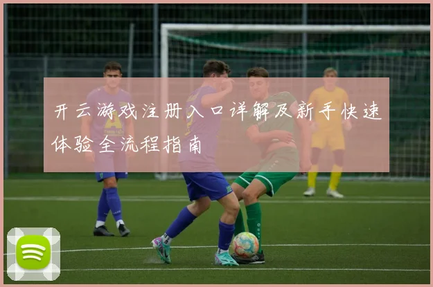 开云游戏注册入口详解及新手快速体验全流程指南