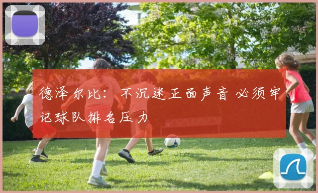 德泽尔比：不沉迷正面声音 必须牢记球队排名压力