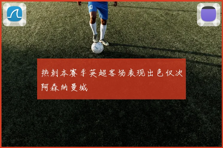 热刺本赛季英超客场表现出色仅次阿森纳曼城