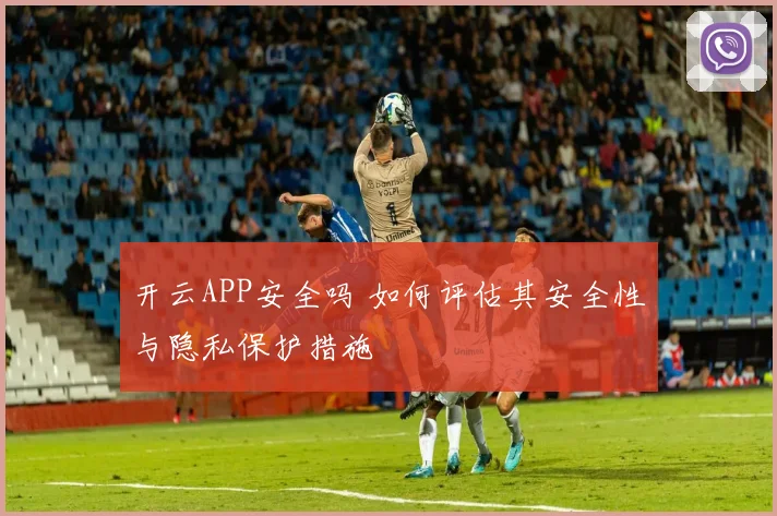 开云APP安全吗 如何评估其安全性与隐私保护措施